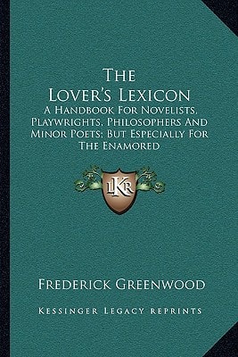 The Lover's Lexicon: A Handbook For Novelists, Playwrights, Philosophers And Minor Poets; But Especially For The Enamored