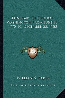 Itinerary Of General Washington From June 15, 1775 To December 23, 1783