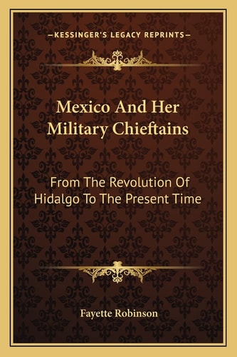 Mexico And Her Military Chieftains: From The Revolution Of Hidalgo To The Present Time