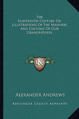 The Eighteenth Century Or, Illustrations Of The Manners And Customs Of Our Grandfathers