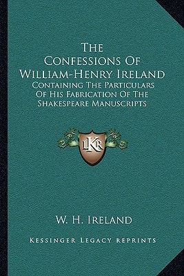 The Confessions Of William-Henry Ireland: Containing The Particulars Of His Fabrication Of The Shakespeare Manuscripts