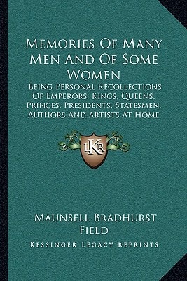Memories Of Many Men And Of Some Women: Being Personal Recollections Of Emperors, Kings, Queens, Princes, Presidents, Statesmen, Authors And Artists At Home And Abroad During The Last Thirty Years