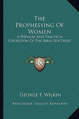 The Prophesying Of Women: A Popular And Practical Exposition Of The Bible Doctrine