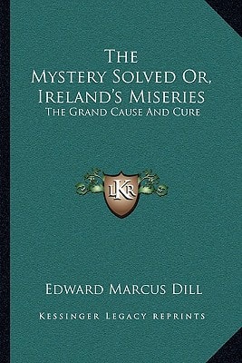 The Mystery Solved Or, Ireland's Miseries: The Grand Cause And Cure