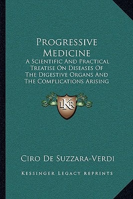Progressive Medicine: A Scientific And Practical Treatise On Diseases Of The Digestive Organs And The Complications Arising Therefrom