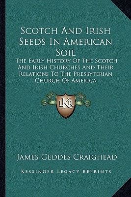 Scotch And Irish Seeds In American Soil: The Early History Of The Scotch And Irish Churches And Their Relations To The Presbyterian Church Of America