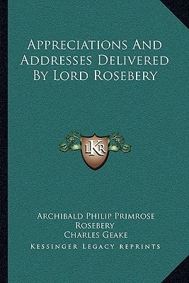 Appreciations And Addresses Delivered By Lord Rosebery