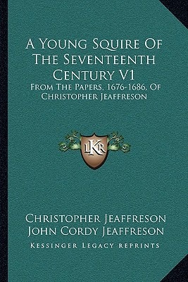 A Young Squire Of The Seventeenth Century V1: From The Papers, 1676-1686, Of Christopher Jeaffreson