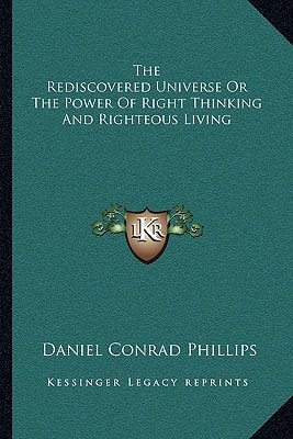 The Rediscovered Universe Or The Power Of Right Thinking And Righteous Living