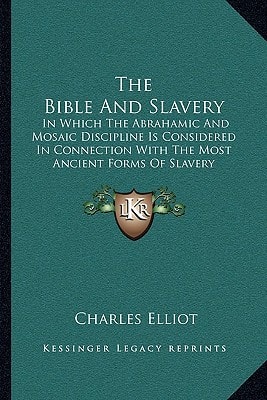 The Bible And Slavery: In Which The Abrahamic And Mosaic Discipline Is Considered In Connection With The Most Ancient Forms Of Slavery