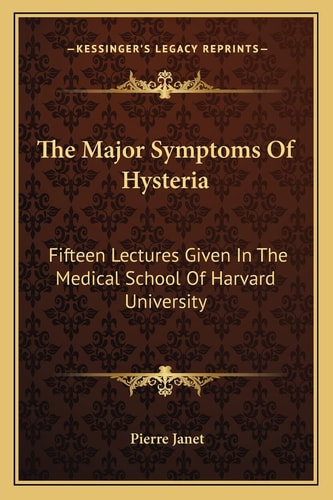 The Major Symptoms Of Hysteria: Fifteen Lectures Given In The Medical School Of Harvard University