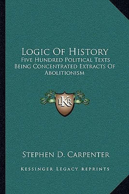 Logic Of History: Five Hundred Political Texts Being Concentrated Extracts Of Abolitionism
