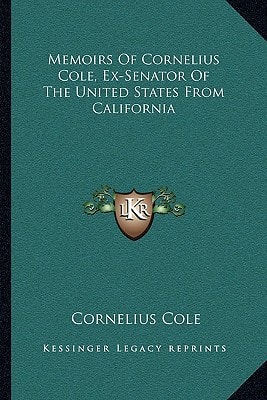 Memoirs Of Cornelius Cole, Ex-Senator Of The United States From California