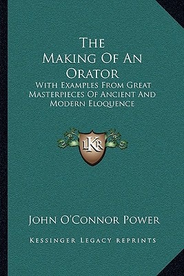 The Making Of An Orator: With Examples From Great Masterpieces Of Ancient And Modern Eloquence