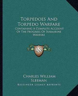 Torpedoes And Torpedo Warfare: Containing A Complete Account Of The Progress Of Submarine Warfare