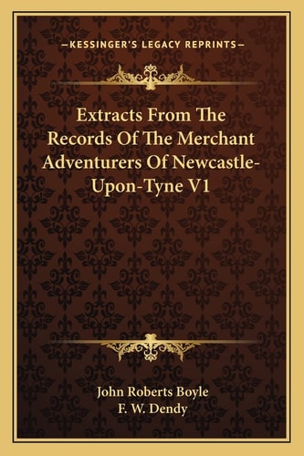 Extracts From The Records Of The Merchant Adventurers Of Newcastle-Upon-Tyne V1