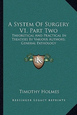 A System Of Surgery V1, Part Two: Theoretical And Practical In Treatises By Various Authors; General Pathology