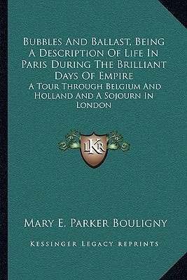 Bubbles And Ballast, Being A Description Of Life In Paris During The Brilliant Days Of Empire: A Tour Through Belgium And Holland And A Sojourn In London