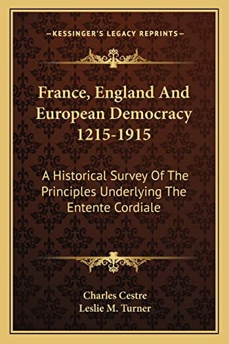France, England And European Democracy 1215-1915: A Historical Survey Of The Principles Underlying The Entente Cordiale