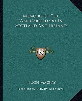 Memoirs Of The War Carried On In Scotland And Ireland