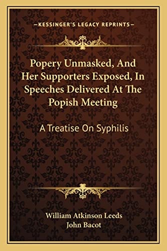 Popery Unmasked, And Her Supporters Exposed, In Speeches Delivered At The Popish Meeting: A Treatise On Syphilis