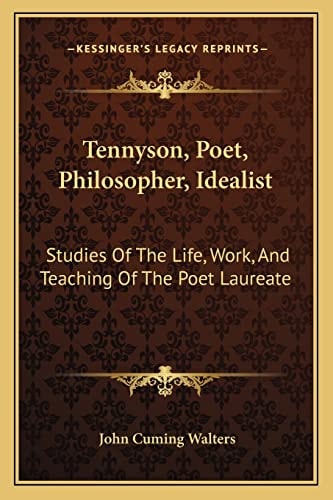 Tennyson, Poet, Philosopher, Idealist: Studies Of The Life, Work, And Teaching Of The Poet Laureate