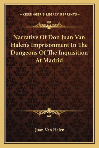 Narrative Of Don Juan Van Halen's Imprisonment In The Dungeons Of The Inquisition At Madrid