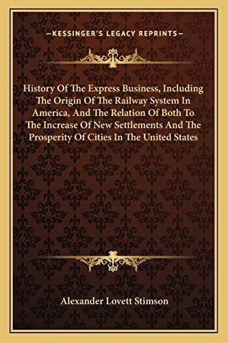 History Of The Express Business, Including The Origin Of The Railway System In America, And The Relation Of Both To The Increase Of New Settlements And The Prosperity Of Cities In The United States