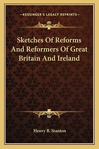 Sketches Of Reforms And Reformers Of Great Britain And Ireland