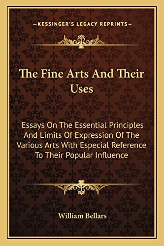 The Fine Arts And Their Uses: Essays On The Essential Principles And Limits Of Expression Of The Various Arts With Especial Reference To Their Popular Influence