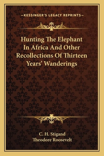 Hunting The Elephant In Africa And Other Recollections Of Thirteen Years' Wanderings