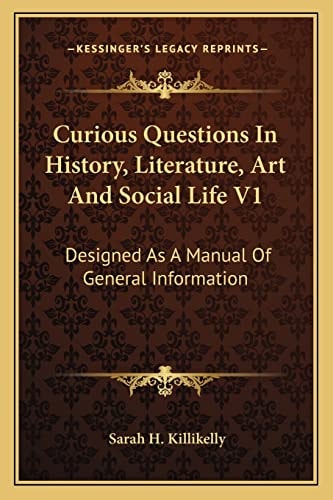 Curious Questions In History, Literature, Art And Social Life V1: Designed As A Manual Of General Information