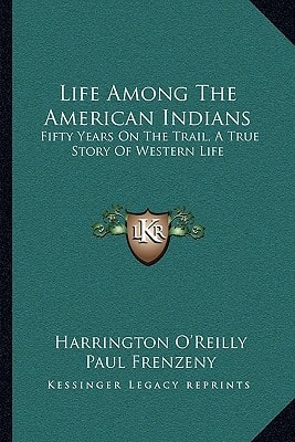 Life Among The American Indians: Fifty Years On The Trail, A True Story Of Western Life