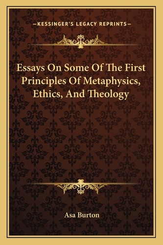Essays On Some Of The First Principles Of Metaphysics, Ethics, And Theology