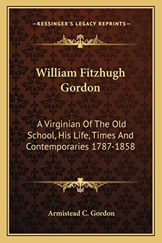 William Fitzhugh Gordon: A Virginian Of The Old School, His Life, Times And Contemporaries 1787-1858