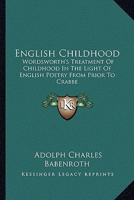 English Childhood: Wordsworth's Treatment Of Childhood In The Light Of English Poetry From Prior To Crabbe