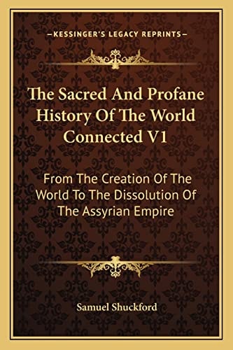 The Sacred And Profane History Of The World Connected V1: From The Creation Of The World To The Dissolution Of The Assyrian Empire