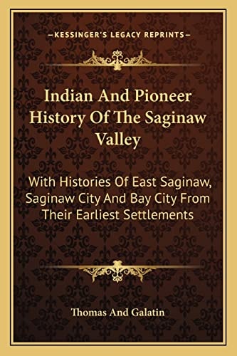Indian And Pioneer History Of The Saginaw Valley: With Histories Of East Saginaw, Saginaw City And Bay City From Their Earliest Settlements