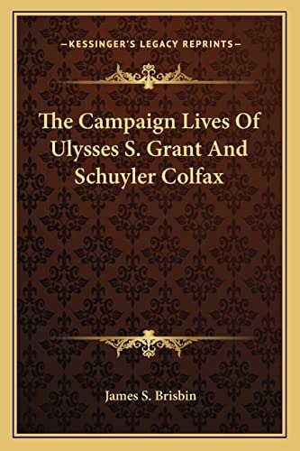 The Campaign Lives Of Ulysses S. Grant And Schuyler Colfax