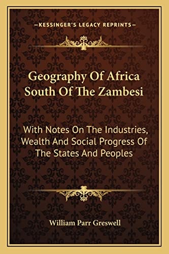 Geography Of Africa South Of The Zambesi: With Notes On The Industries, Wealth And Social Progress Of The States And Peoples