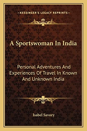 A Sportswoman In India: Personal Adventures And Experiences Of Travel In Known And Unknown India