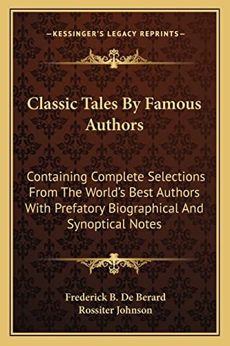 Classic Tales By Famous Authors: Containing Complete Selections From The World's Best Authors With Prefatory Biographical And Synoptical Notes