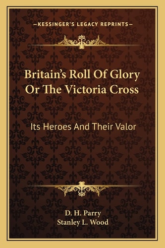 Britain's Roll Of Glory Or The Victoria Cross: Its Heroes And Their Valor