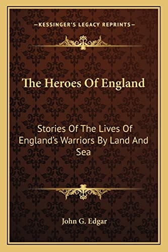 The Heroes Of England: Stories Of The Lives Of England's Warriors By Land And Sea