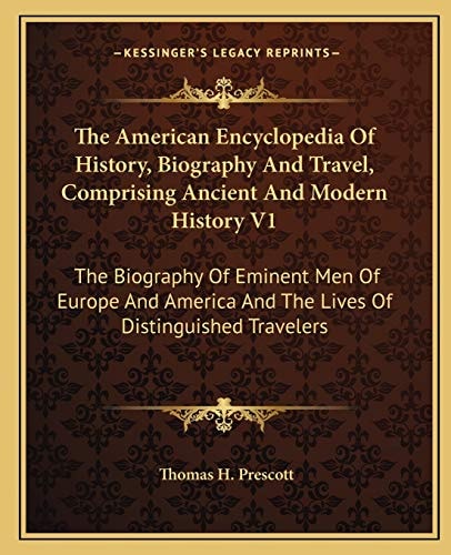The American Encyclopedia Of History, Biography And Travel, Comprising Ancient And Modern History V1: The Biography Of Eminent Men Of Europe And America And The Lives Of Distinguished Travelers