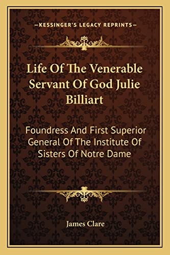 Life Of The Venerable Servant Of God Julie Billiart: Foundress And First Superior General Of The Institute Of Sisters Of Notre Dame