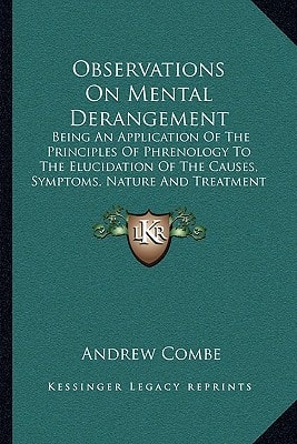 Observations On Mental Derangement: Being An Application Of The Principles Of Phrenology To The Elucidation Of The Causes, Symptoms, Nature And Treatment Of Insanity