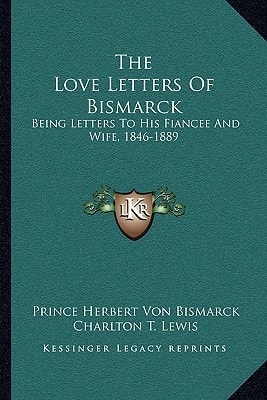The Love Letters Of Bismarck: Being Letters To His Fiancee And Wife, 1846-1889
