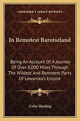 In Remotest Barotseland: Being An Account Of A Journey Of Over 8,000 Miles Through The Wildest And Remotest Parts Of Lewanika's Empire