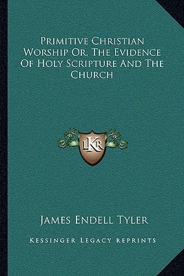 Primitive Christian Worship Or, The Evidence Of Holy Scripture And The Church